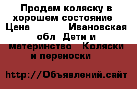 Продам коляску в хорошем состояние › Цена ­ 5 500 - Ивановская обл. Дети и материнство » Коляски и переноски   
